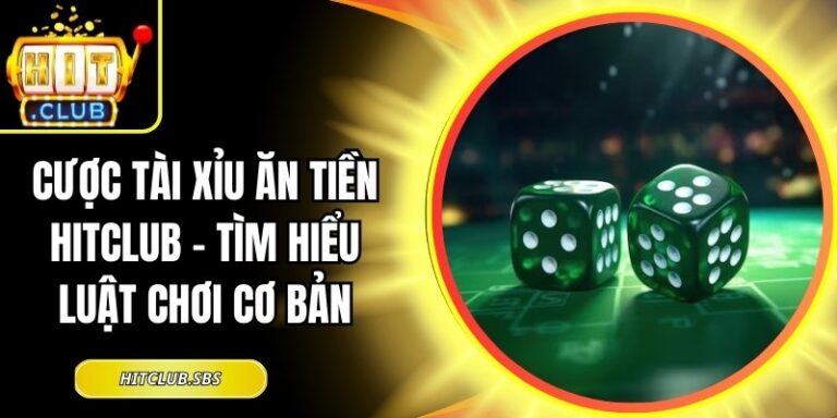 Cược Tài Xỉu Ăn Tiền Hitclub – Tìm hiểu Luật Chơi Cơ Bản 1 cược tài xỉu ăn tiền Hitclub