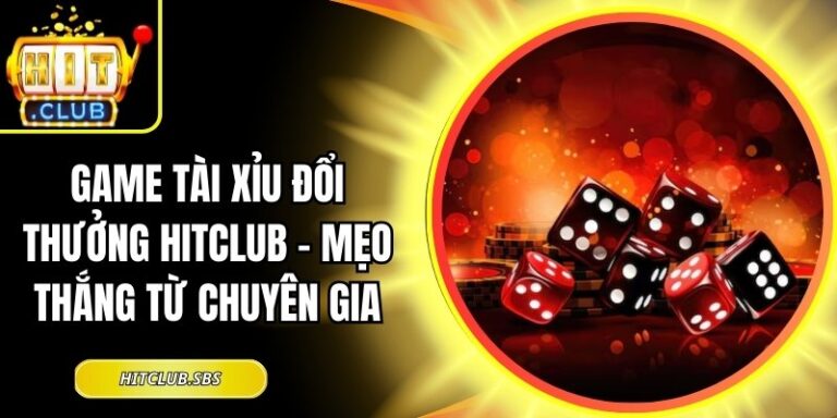 Game Tài Xỉu Đổi Thưởng Hitclub – Mẹo Thắng Từ Chuyên Gia 4 game tài xỉu đổi thưởng Hitclub